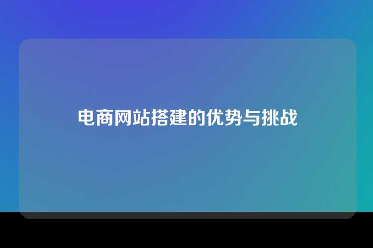 电商网站搭建的优势与挑战