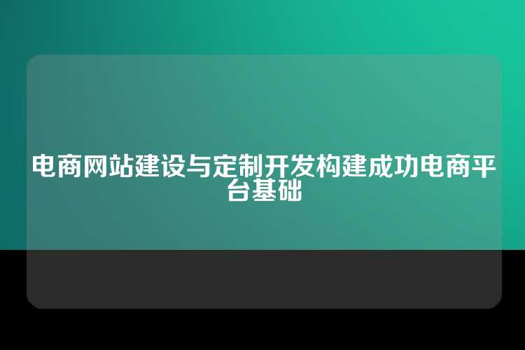 电商网站建设与定制开发构建成功电商平台基础