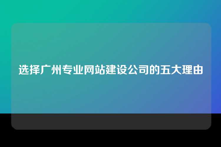 选择广州专业网站建设公司的五大理由