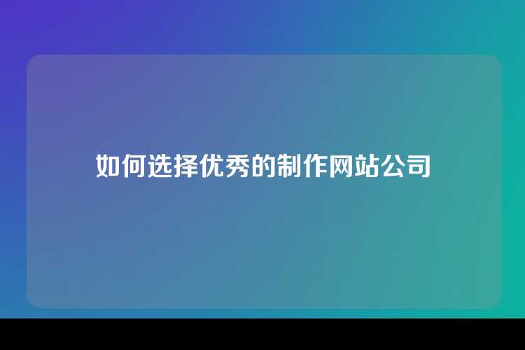 如何选择优秀的制作网站公司