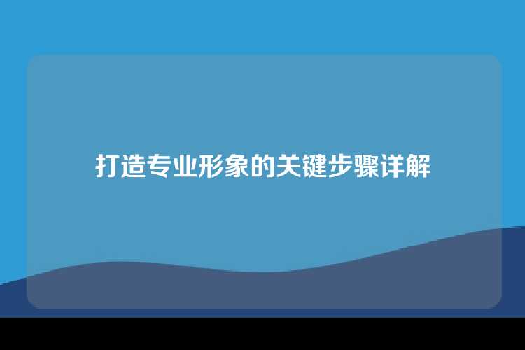 打造专业形象的关键步骤详解