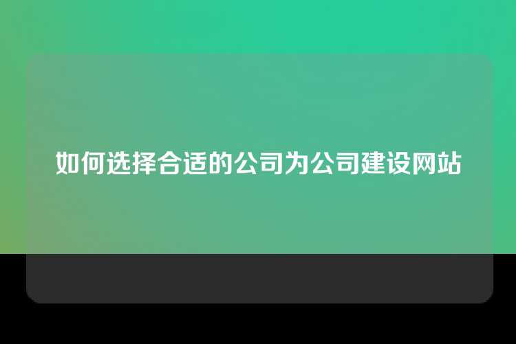 如何选择合适的公司为公司建设网站