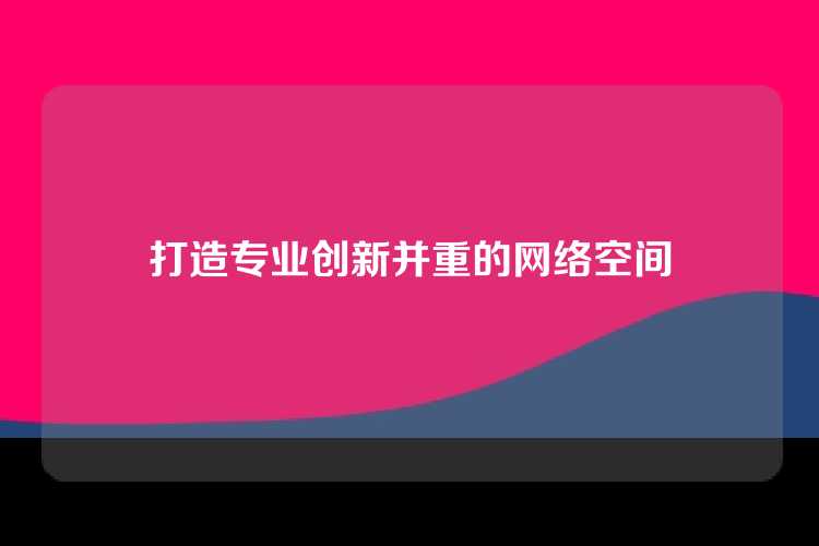 打造专业创新并重的网络空间