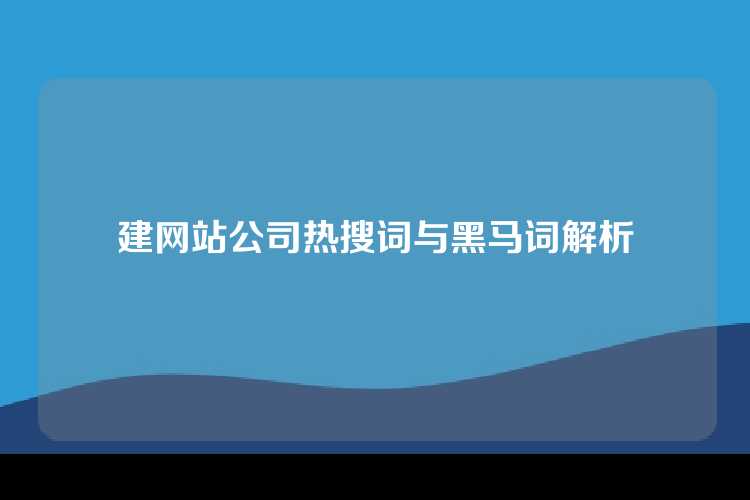 建网站公司热搜词与黑马词解析