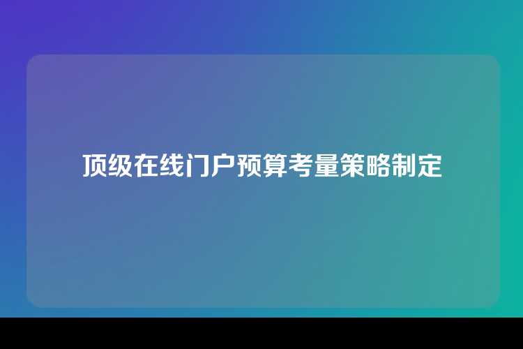 顶级在线门户预算考量策略制定
