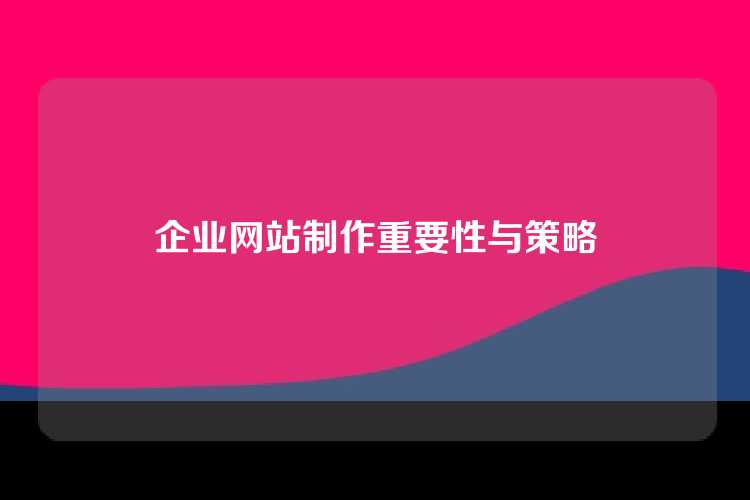 企业网站制作重要性与策略