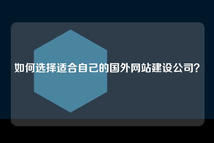 如何选择适合自己的国外网站建设公司？