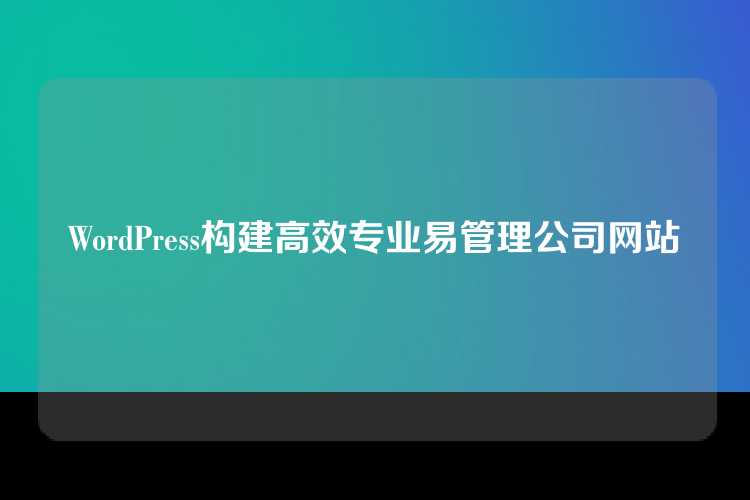 WordPress构建高效专业易管理公司网站