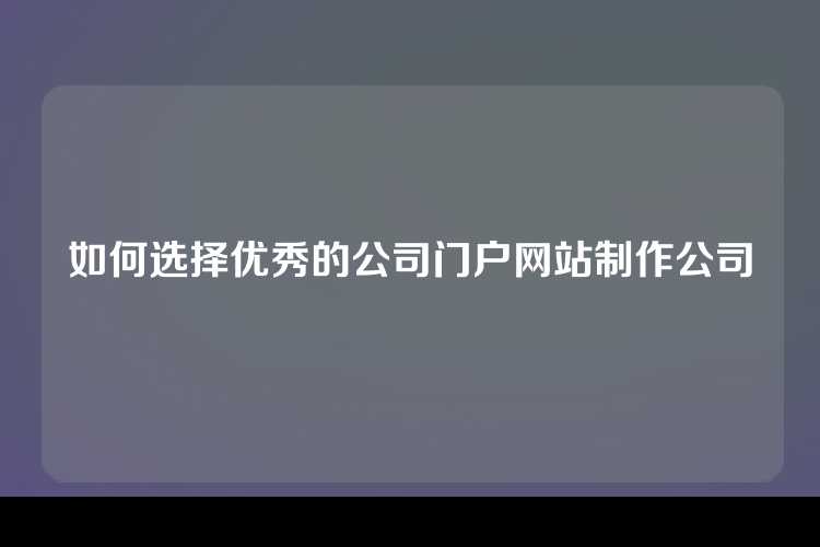 如何选择优秀的公司门户网站制作公司