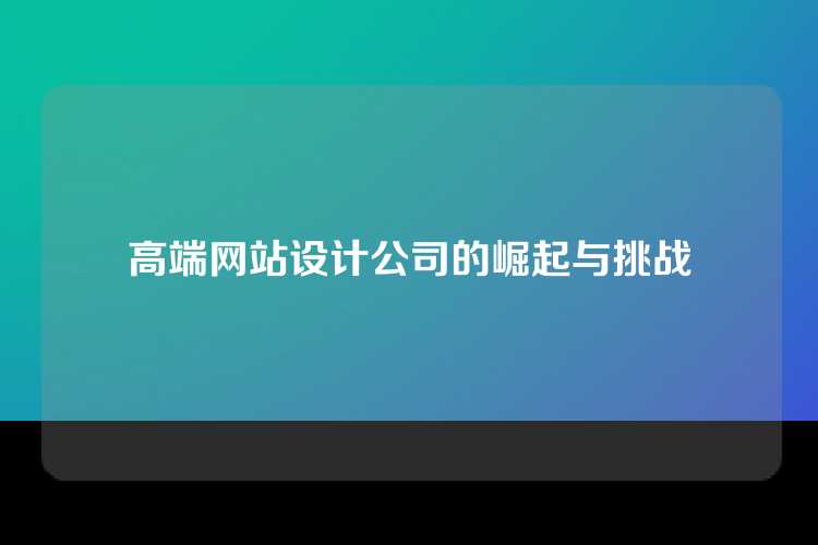 高端网站设计公司的崛起与挑战