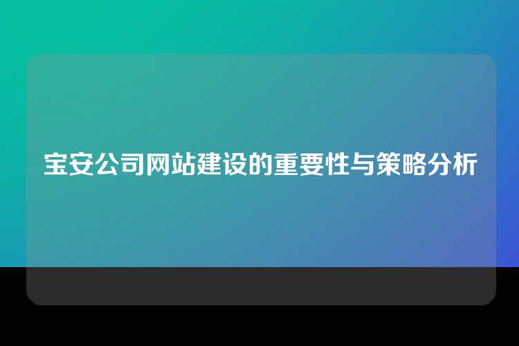 宝安公司网站建设的重要性与策略分析