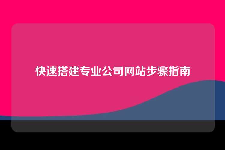 快速搭建专业公司网站步骤指南