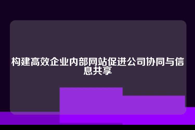 构建高效企业内部网站促进公司协同与信息共享