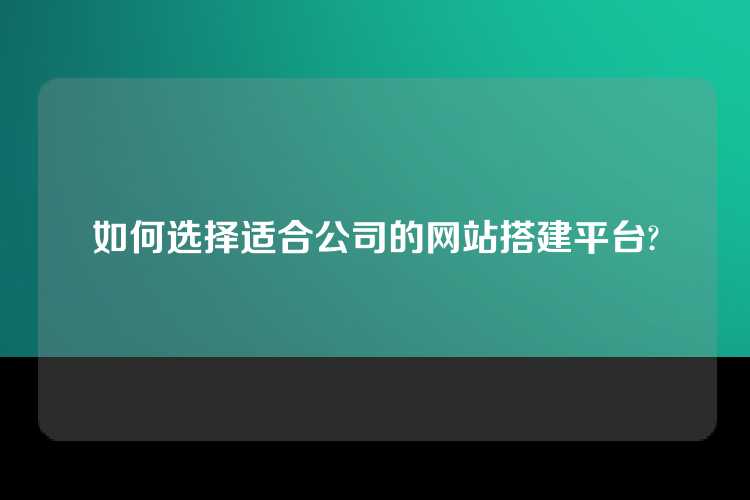 如何选择适合公司的网站搭建平台?