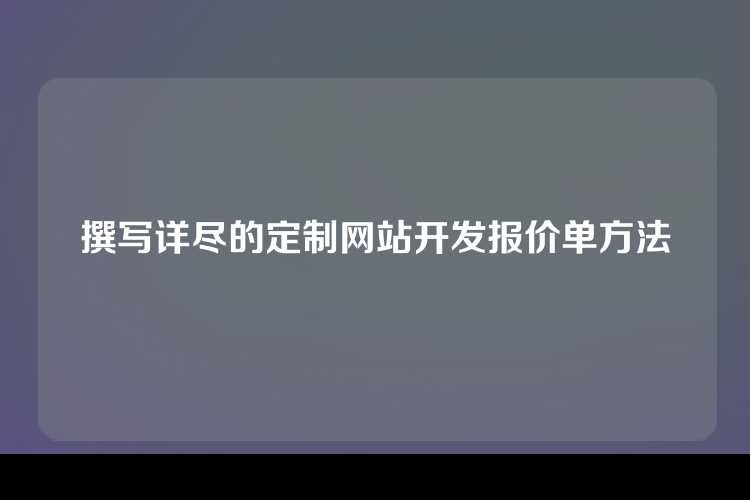 撰写详尽的定制网站开发报价单方法