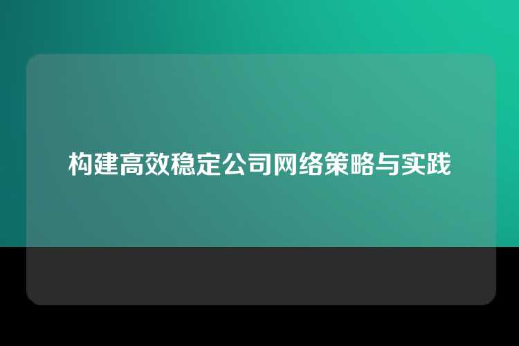 构建高效稳定公司网络策略与实践