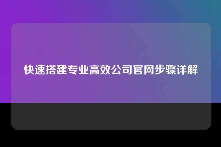 快速搭建专业高效公司官网步骤详解