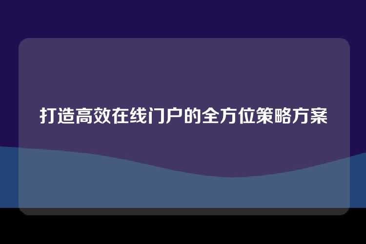 打造高效在线门户的全方位策略方案