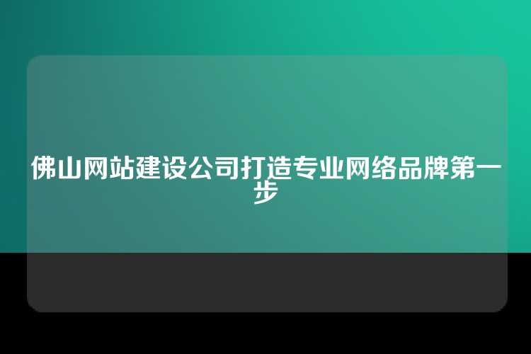 佛山网站建设公司打造专业网络品牌第一步