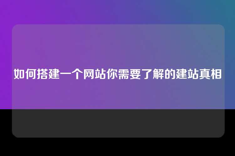 如何搭建一个网站你需要了解的建站真相