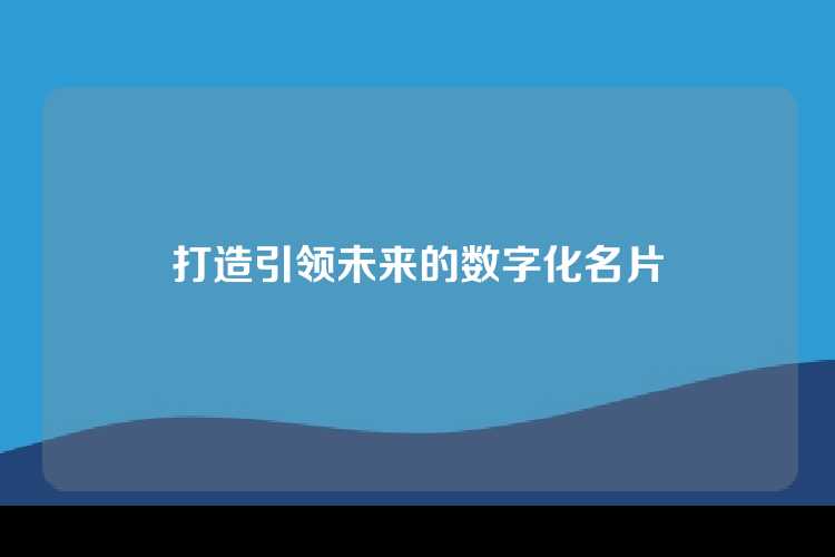 打造引领未来的数字化名片