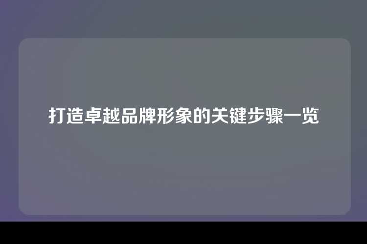 打造卓越品牌形象的关键步骤一览