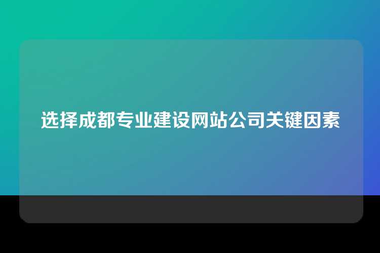 选择成都专业建设网站公司关键因素