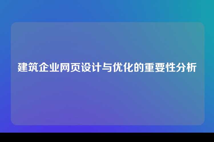 建筑企业网页设计与优化的重要性分析