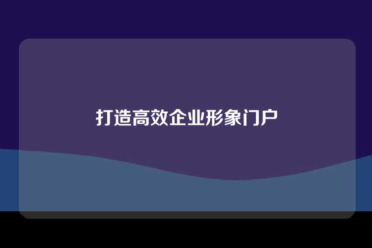 打造高效企业形象门户