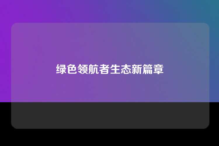绿色领航者生态新篇章