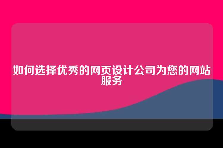如何选择优秀的网页设计公司为您的网站服务