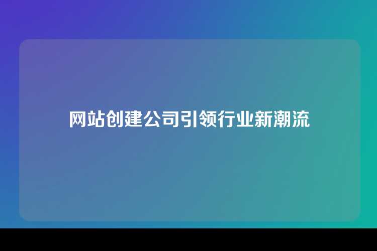 网站创建公司引领行业新潮流