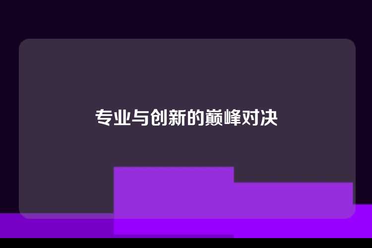 专业与创新的巅峰对决