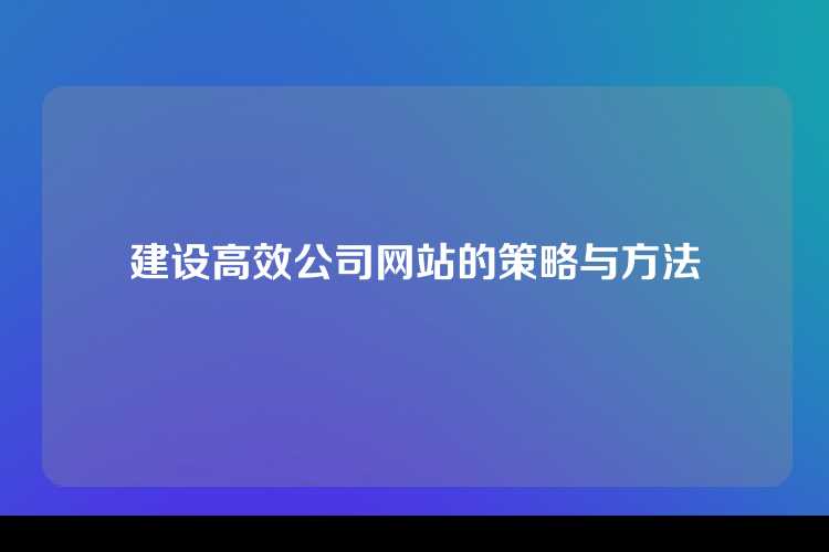 建设高效公司网站的策略与方法