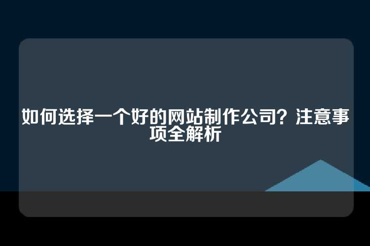 如何选择一个好的网站制作公司？注意事项全解析