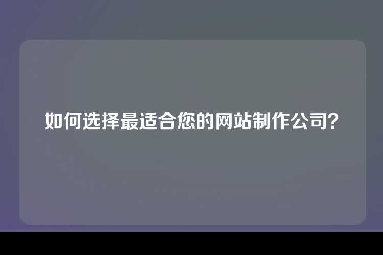 如何选择最适合您的网站制作公司？