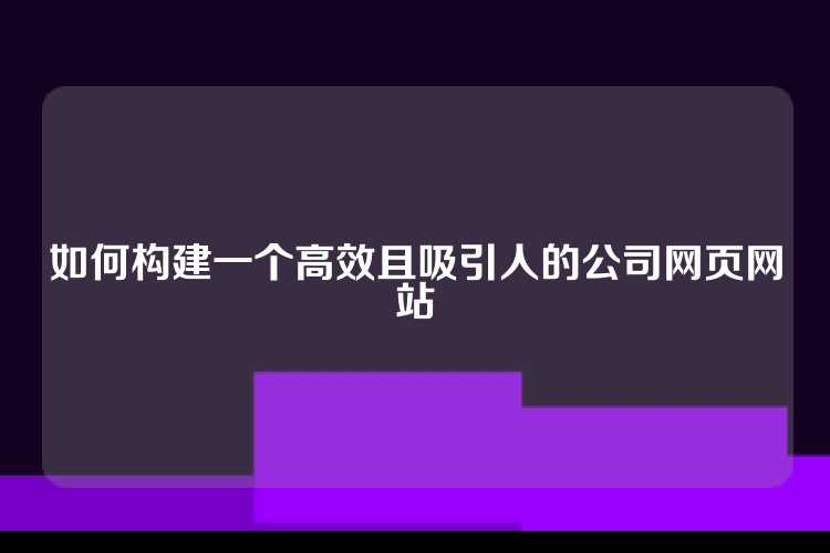 如何构建一个高效且吸引人的公司网页网站