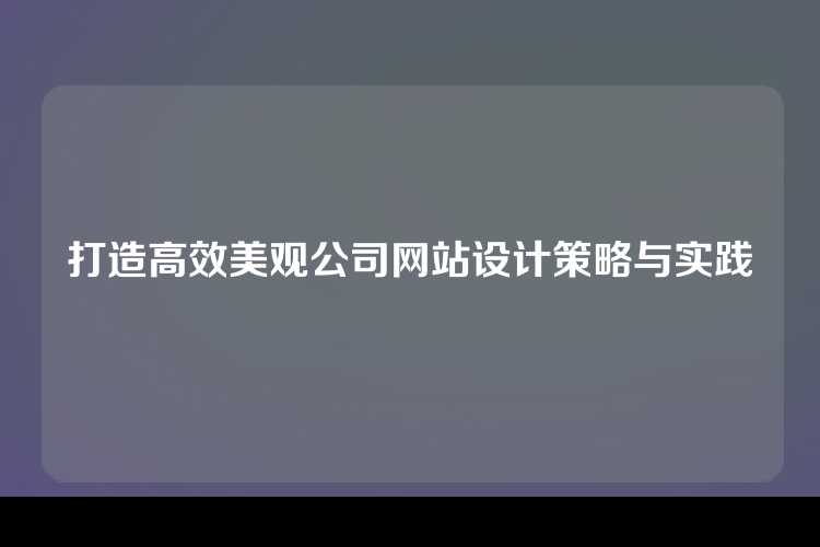 打造高效美观公司网站设计策略与实践