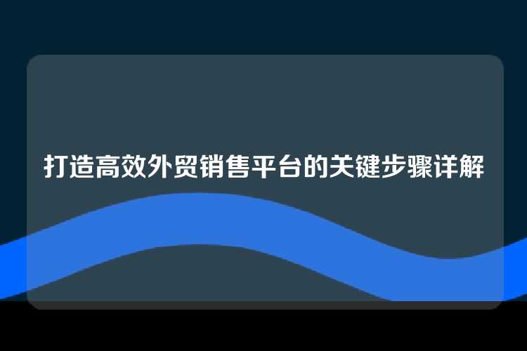 打造高效外贸销售平台的关键步骤详解