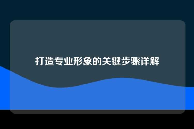 打造专业形象的关键步骤详解