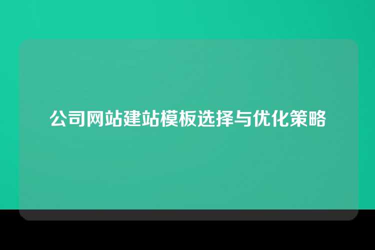 公司网站建站模板选择与优化策略