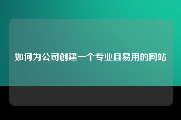 如何为公司创建一个专业且易用的网站