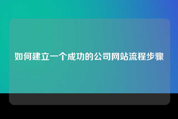 如何建立一个成功的公司网站流程步骤