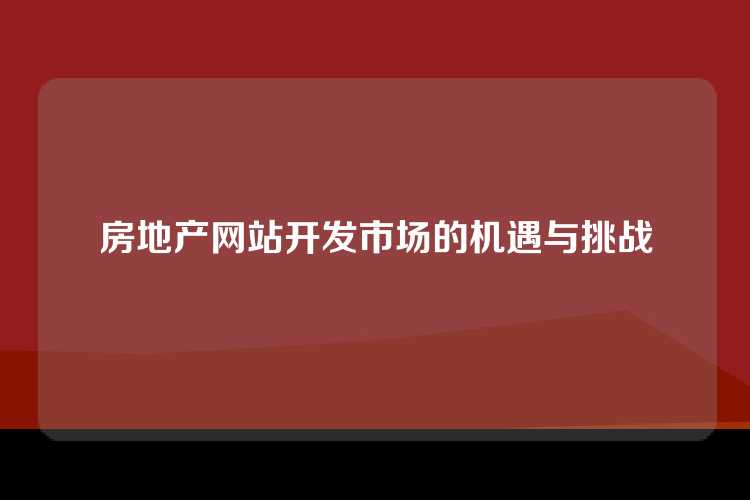 房地产网站开发市场的机遇与挑战