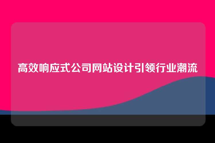 高效响应式公司网站设计引领行业潮流