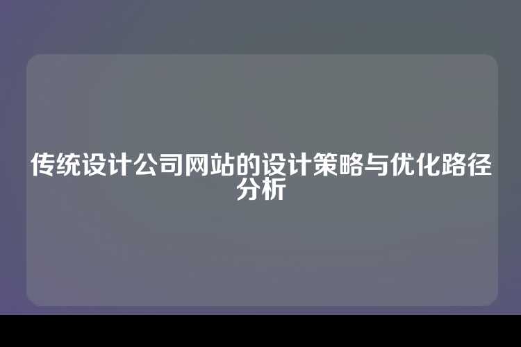 传统设计公司网站的设计策略与优化路径分析