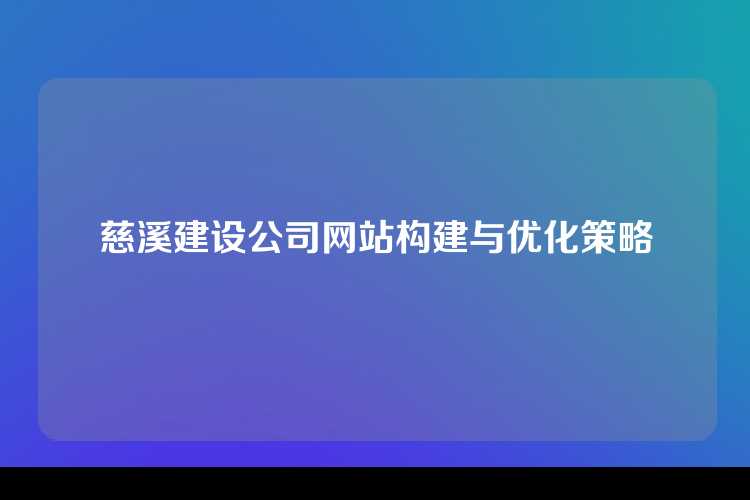 慈溪建设公司网站构建与优化策略