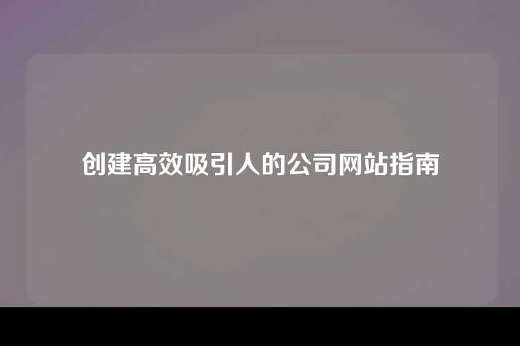 创建高效吸引人的公司网站指南