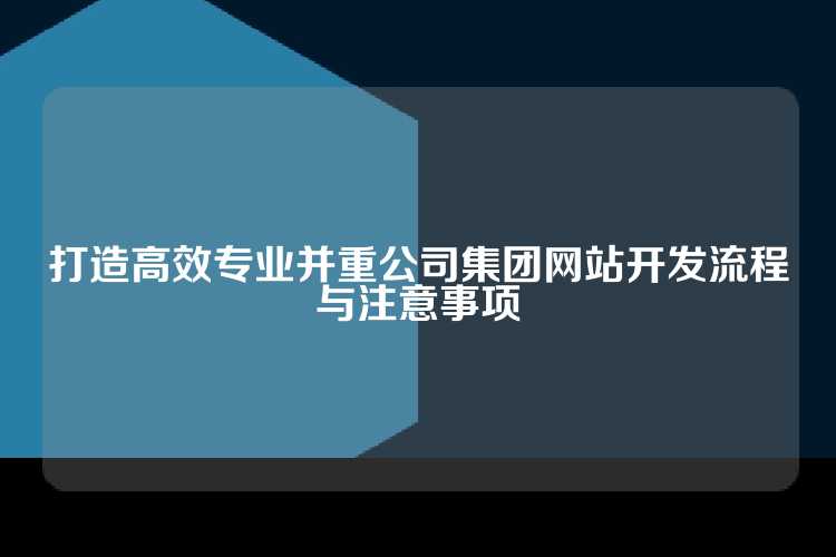 打造高效专业并重公司集团网站开发流程与注意事项