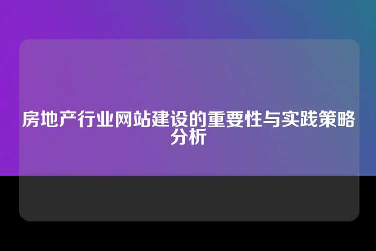 房地产行业网站建设的重要性与实践策略分析
